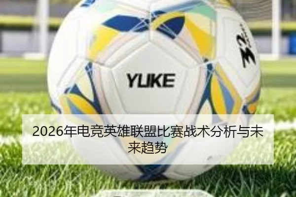 2026年电竞英雄联盟比赛战术分析与未来趋势
