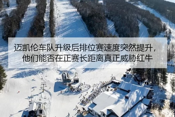 迈凯伦车队升级后排位赛速度突然提升，他们能否在正赛长距离真正威胁红牛